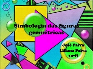 Simbologia das figuras geométricas José Paiva Liliana Paiva 10ºH 