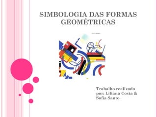 SIMBOLOGIA DAS FORMAS GEOMÉTRICAS Trabalho realizado por: Liliana Costa & Sofia Santo 
