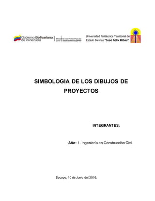 SIMBOLOGIA DE LOS DIBUJOS DE
PROYECTOS
INTEGRANTES:
Año: 1. Ingeniería en Construcción Civil.
Socopo, 10 de Junio del 2016.
 