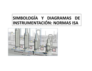 SIMBOLOGÍA Y DIAGRAMAS DE
INSTRUMENTACIÓN: NORMAS ISA
 