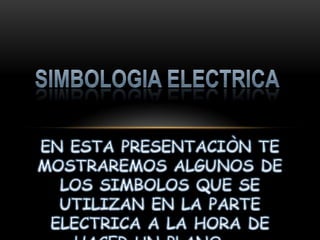SIMBOLOGIA ELECTRICA EN ESTA PRESENTACIÒN TE MOSTRAREMOS ALGUNOS DE LOS SIMBOLOS QUE SE UTILIZAN EN LA PARTE ELECTRICA A LA HORA DE HACER UN PLANO  … 