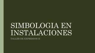 SIMBOLOGIA EN
INSTALACIONES
TALLER DE EXPRESION II
 