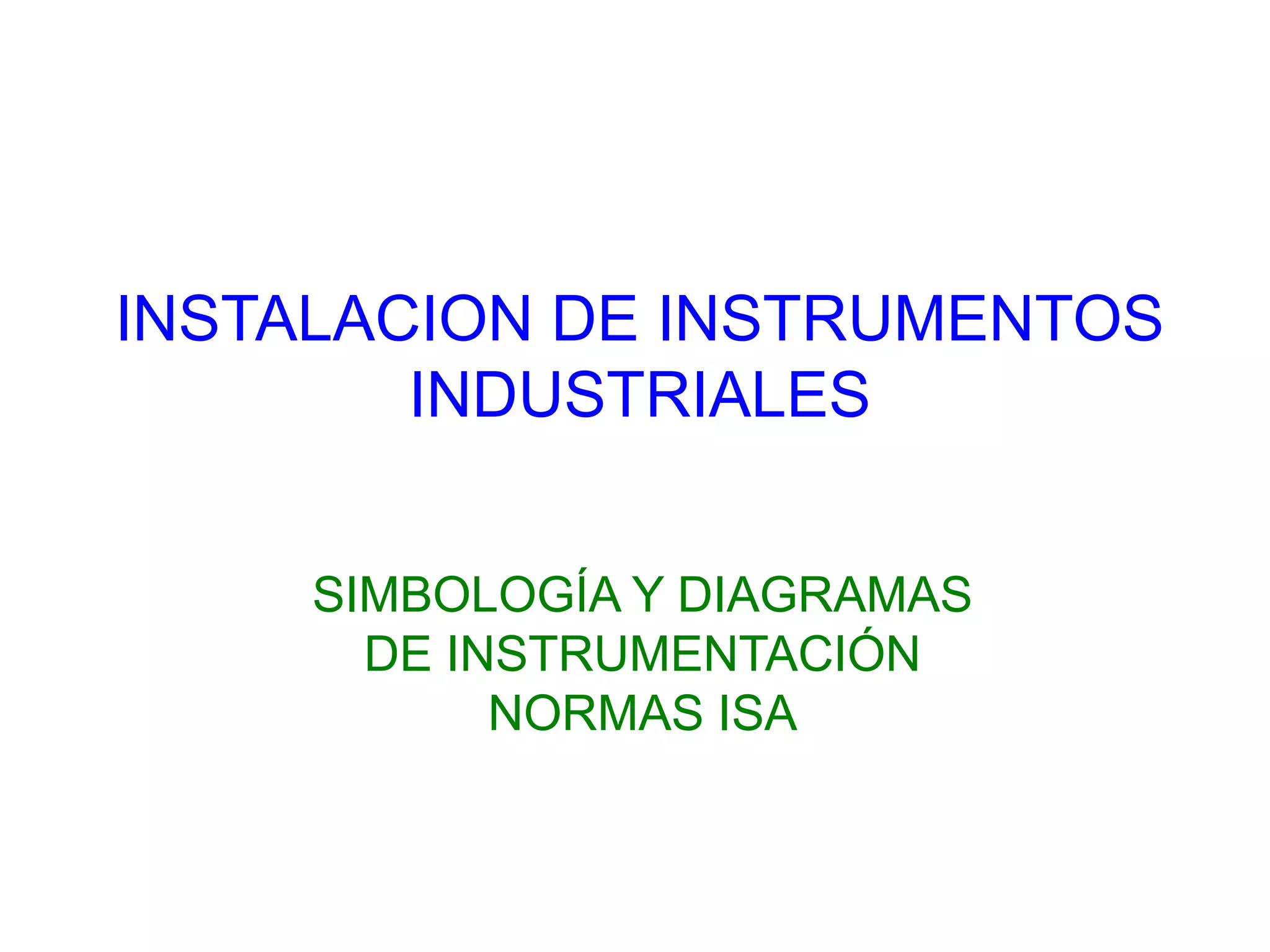 INSTALACION DE INSTRUMENTOS
INDUSTRIALES
SIMBOLOGÍA Y DIAGRAMAS
DE INSTRUMENTACIÓN
NORMAS ISA
