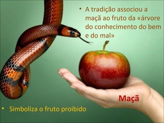 • A tradição associou a
                           maçã ao fruto da «árvore
                           do conhecimento do bem
                           e do mal»




                                     Maçã
• Simboliza o fruto proibido
 