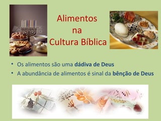 Alimentos
                   na
              Cultura Bíblica

• Os alimentos são uma dádiva de Deus
• A abundância de alimentos é sinal da bênção de Deus
 