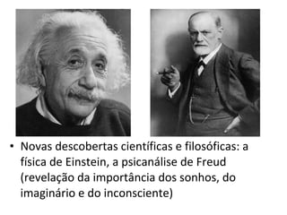 • Novas descobertas científicas e filosóficas: a
física de Einstein, a psicanálise de Freud
(revelação da importância dos sonhos, do
imaginário e do inconsciente)

 