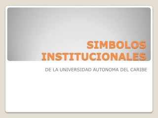 SIMBOLOS
INSTITUCIONALES
DE LA UNIVERSIDAD AUTONOMA DEL CARIBE
 