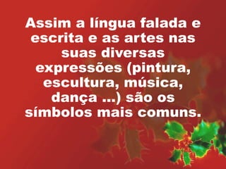 Assim a língua falada e 
escrita e as artes nas 
suas diversas 
expressões (pintura, 
escultura, música, 
dança ...) são os 
símbolos mais comuns. 
 