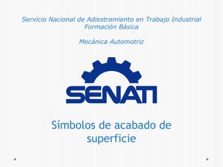 Servicio Nacional de Adiestramiento en Trabajo Industrial
Formación Básica
Mecánica Automotriz
Símbolos de acabado de
superficie
 