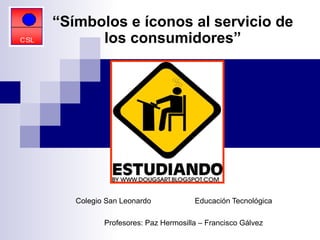 Colegio San Leonardo  Educación Tecnológica   Profesores: Paz Hermosilla – Francisco Gálvez   “ Símbolos e íconos al servicio de los consumidores” 
