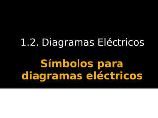 Símbolos para
diagramas eléctricos
1.2. Diagramas Eléctricos
 