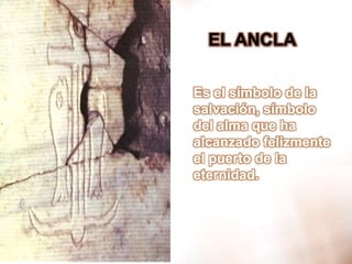 EL ANCLAEs el símbolo de la salvación, símbolo del alma que ha alcanzado felizmente el puerto de la eternidad.