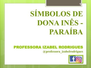 SÍMBOLOS DE
DONA INÊS -
PARAÍBA
PROFESSORA IZABEL RODRIGUES
@professora_izabelrodrigues
1
 