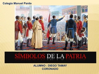 SÍMBOLOS DE LA PATRIA
Colegio Manuel Pardo
ALUMNO : DIEGO TAMAY
CORONADO
 