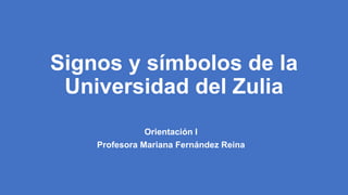 Signos y símbolos de la
Universidad del Zulia
Orientación I
Profesora Mariana Fernández Reina
 