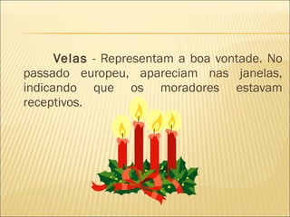 Velas  - Representam a boa vontade. No passado europeu, apareciam nas janelas, indicando que os moradores estavam receptivos.  