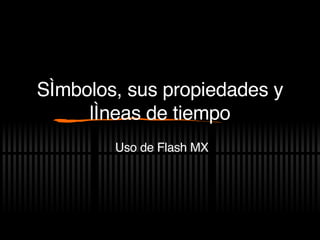 S ímbolos, sus propiedades y líneas de tiempo Uso de Flash MX 