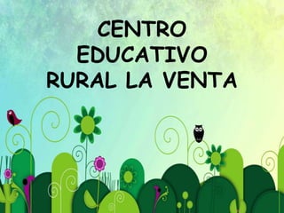 CENTRO
EDUCATIVO
RURAL LA VENTA
 