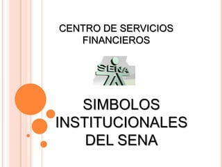 CENTRO DE SERVICIOS
   FINANCIEROS




   SIMBOLOS
INSTITUCIONALES
    DEL SENA
 