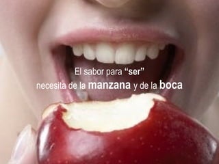 El sabor para  “ser” necesita de la  manzana  y de la  boca 