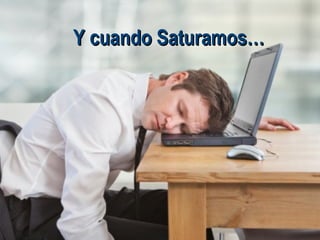 Y cuando Saturamos… 
