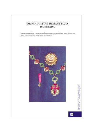 ORDEM MILITAR DE SANT'IAGO
DA ESPADA

Medalhas e condecorações

Destina-se esta ordem a premiar os relevantes serviços prestados às Artes, Ciências e
Letras, com assinalados méritos e merecimentos.

45

 