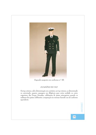 Segundo-sargento em uniforme nº 3B

OCASIÕES DE USO

uniformes

Serviço externo, salvo determinação em contrário; ser viço interno, se determinado
ou autorizado; passeio; passagem em diligência para outra unidade ou outro
organismo das Forças Armadas; celebrações de países estrangeiros quando os
militares dos países celebrantes compareçam às mesmas fazendo uso de uniforme
equivalente.

71

 