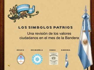 LOS SIMBOLOS PATRIOS Una revisión de los valores ciudadanos en el mes de la Bandera ESCUDO ESCARAPELA HIMNO BANDERA 