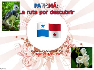 PANAMÁ:
La ruta por descubrir
Elaborado y Presentado Por:
Dupnytza Chock - 7°B
 
