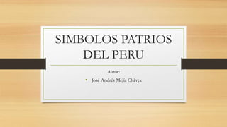 SIMBOLOS PATRIOS
DEL PERU
Autor:
• José Andrés Mejía Chávez
 