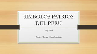 SIMBOLOS PATRIOS
DEL PERU
Integrantes:
Brañes Chanca, Oscar Santiago
 