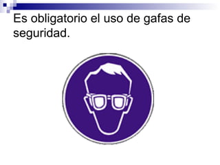 Es obligatorio el uso de gafas de seguridad. 