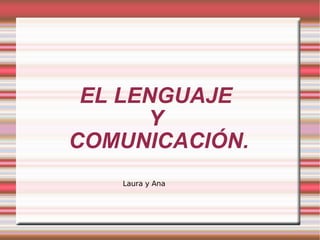 EL LENGUAJE  Y  COMUNICACIÓN. Laura y Ana 