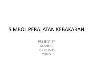 SIMBOL PERALATAN KEBAKARAN

          PRESENT BY
           M.FAISAL
          M.FIRDAUS
            YUNIS
 