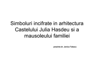 Simboluri incifrate in arhitectura
  Castelului Julia Hasdeu si a
     mausoleului familiei
                    prezinta dr. Jenica Tabacu
 