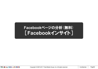 Facebookページの分析(無料)
［Facebookインサイト］




  Copyright © 2007-2011 Tribal Media House, Inc. All rights reserved.   Confidential   Page52
 