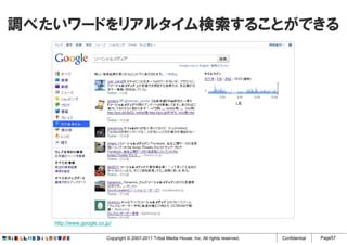 調べたいワードをリアルタイム検索することができる




   http://www.google.co.jp/

                         Copyright © 2007-2011 Tribal Media House, Inc. All rights reserved.   Confidential   Page57
 