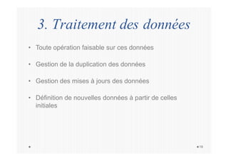 3. Traitement des données
19
• Toute opération faisable sur ces données
• Gestion de la duplication des données
• Gestion des mises à jours des données
• Définition de nouvelles données à partir de celles
initiales
 