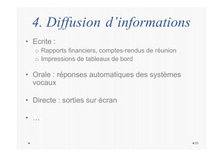 4. Diffusion d’informations
20
• Ecrite :
o Rapports financiers, comptes-rendus de réunion
o Impressions de tableaux de bord
• Orale : réponses automatiques des systèmes
vocaux
• Directe : sorties sur écran
• …
 