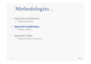 Methodologies…
24
• Approche cartésienne.
o Orientée traitements.
• Approche systémique.
o Orientée données.
• Approche Objet.
o Orientée données et traitements.
 