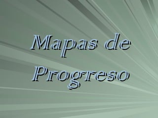 Mapas de
Progreso
 