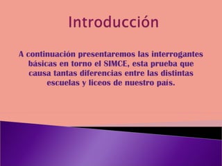 A continuación presentaremos las interrogantes básicas en torno el SIMCE, esta prueba que causa tantas diferencias entre las distintas escuelas y liceos de nuestro país.