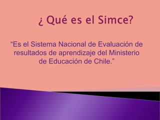 “ Es el Sistema Nacional de Evaluación de resultados de aprendizaje del Ministerio de Educación de Chile.”