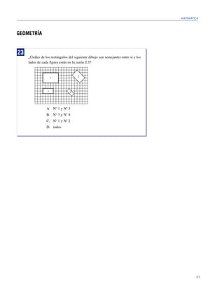 MATEMÁTICA




GEOMETRÍA


23
     ¿Cuáles de los rectángulos del siguiente dibujo son semejantes entre sí y los
     lados de cada figura están en la razón 2:3?


                                      2
                      1




                  3              4




                 A. Nº 1 y Nº 3
                 B. Nº 3 y Nº 4
                 C. Nº 1 y Nº 2
                 D. todos




                                                                                             23
 