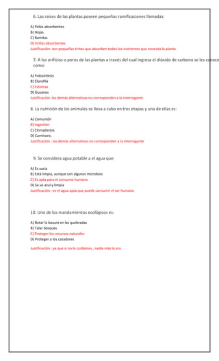 

6. Las raíces de las plantas poseen pequeñas ramificaciones llamadas:
A) Pelos absorbentes
B) Hojas
C) Ramitas
D) tiril...