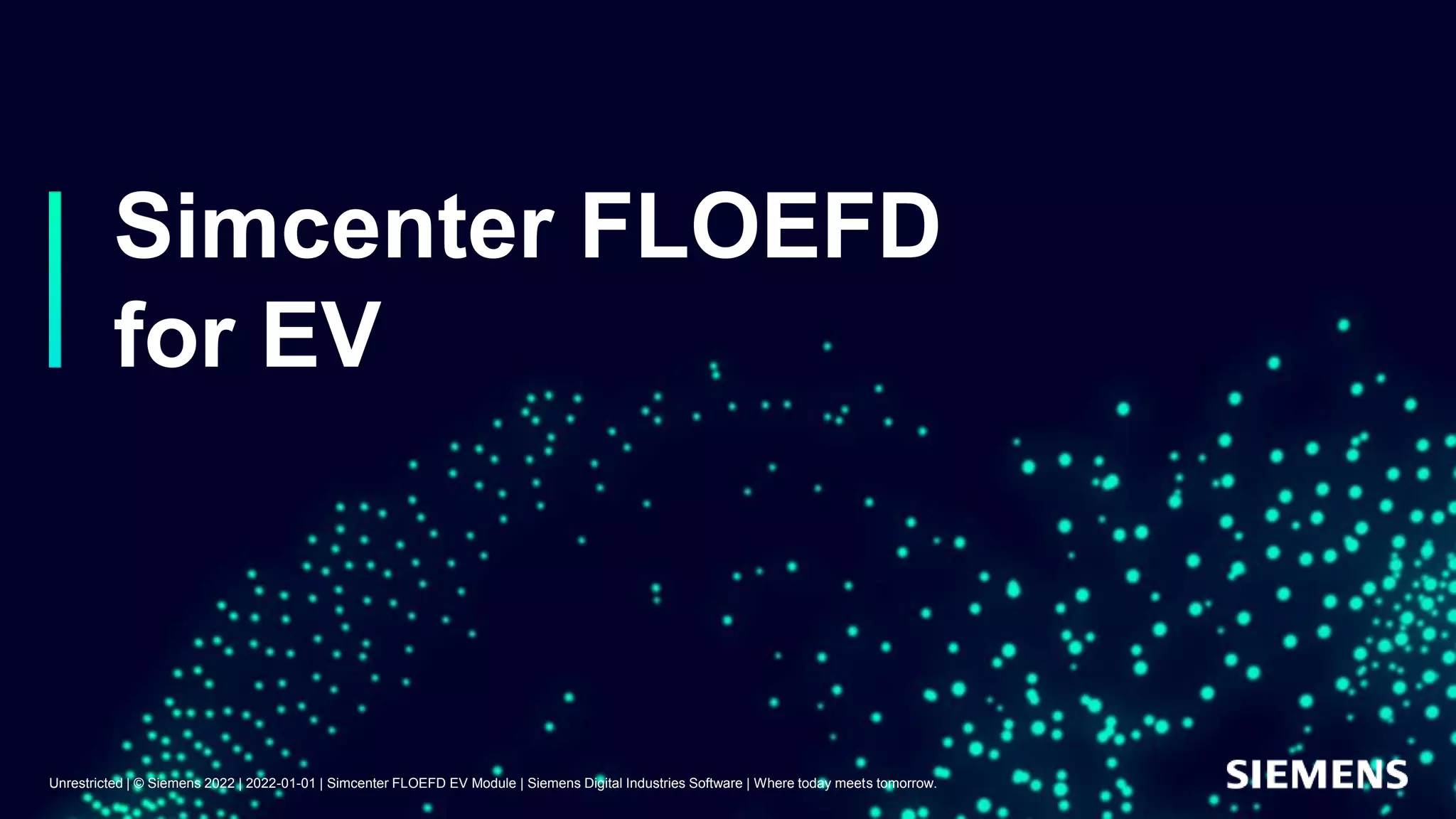 Simcenter FLOEFD
for EV
Unrestricted | © Siemens 2022 | 2022-01-01 | Simcenter FLOEFD EV Module | Siemens Digital Industries Software | Where today meets tomorrow.
 