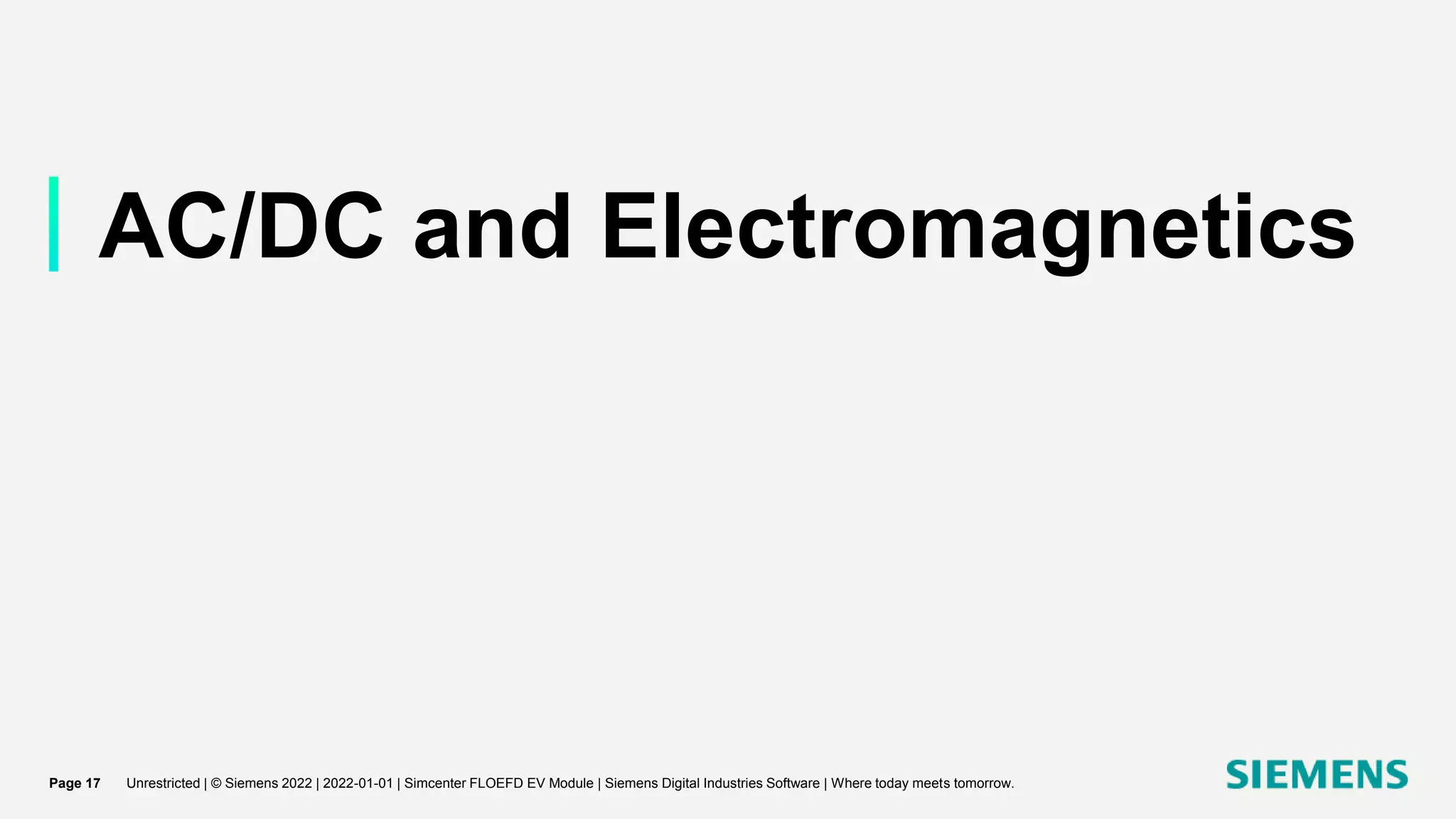 AC/DC and Electromagnetics
Unrestricted | © Siemens 2022 | 2022-01-01 | Simcenter FLOEFD EV Module | Siemens Digital Industries Software | Where today meets tomorrow.
Page 17
 