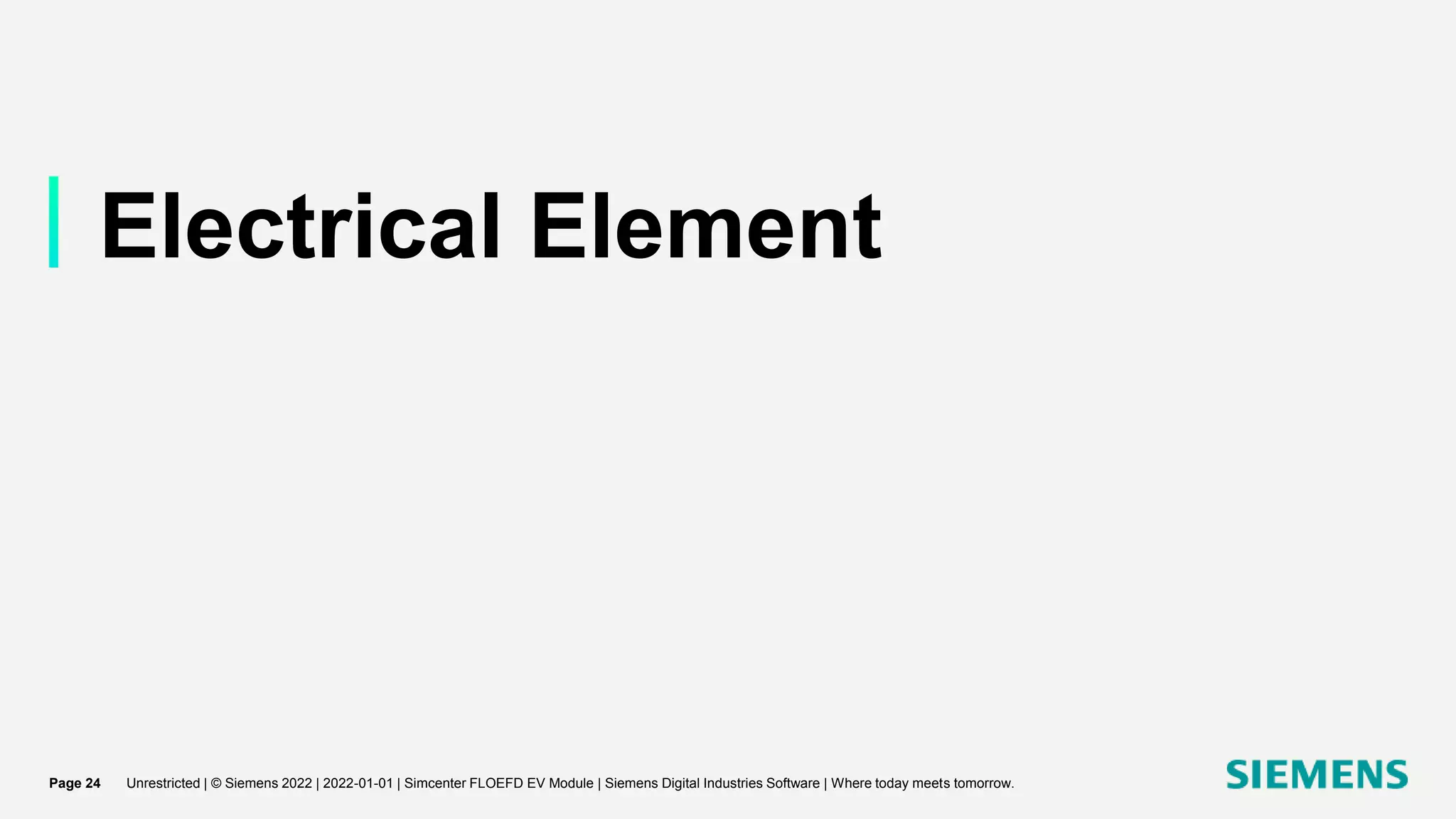 Electrical Element
Unrestricted | © Siemens 2022 | 2022-01-01 | Simcenter FLOEFD EV Module | Siemens Digital Industries Software | Where today meets tomorrow.
Page 24
 