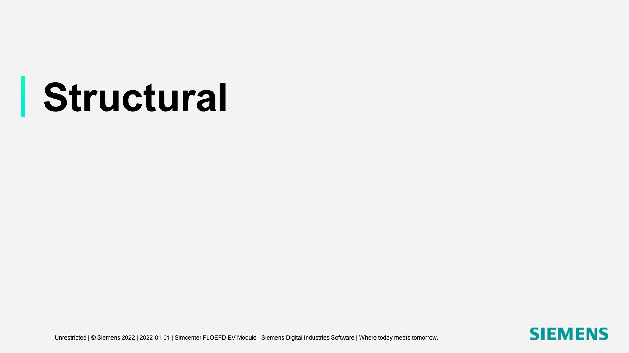 Structural
Unrestricted | © Siemens 2022 | 2022-01-01 | Simcenter FLOEFD EV Module | Siemens Digital Industries Software | Where today meets tomorrow.
 