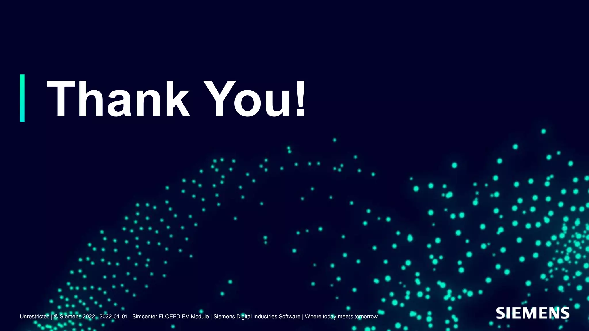 Thank You!
Unrestricted | © Siemens 2022 | 2022-01-01 | Simcenter FLOEFD EV Module | Siemens Digital Industries Software | Where today meets tomorrow.
 